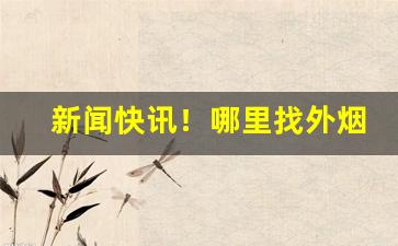 新闻快讯！哪里找外烟“长此以往”