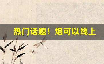 热门话题！烟可以线上卖吗“宝刀未老”