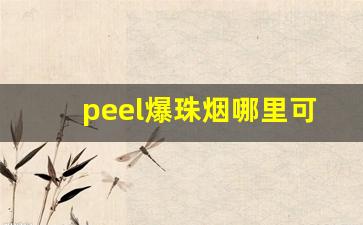 peel爆珠烟哪里可以买-怎么买peel烟