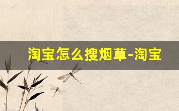 淘宝怎么搜烟草-淘宝卖花怎么拿货