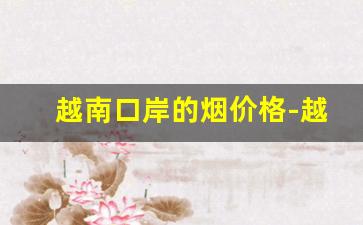 越南口岸的烟价格-越南烟购买途径