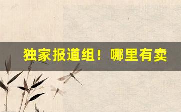 独家报道组！哪里有卖香烟的群“出没无常”