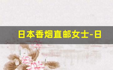 日本香烟直邮女士-日本烟怎么海淘