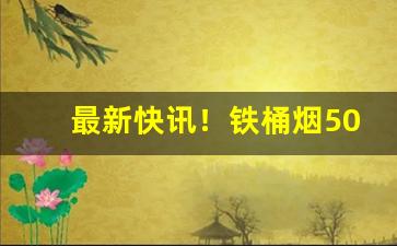 最新快讯！铁桶烟50支哪里可以买到“独清独醒”