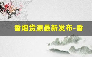 香烟货源最新发布-香烟市场新品