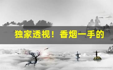 独家透视！香烟一手的货源品质有保障“淡泊明志”