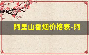 阿里山香烟价格表-阿里山香烟大全