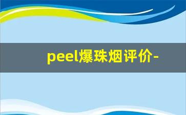 peel爆珠烟评价-peel烟有不带爆珠的吗