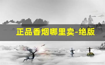 正品香烟哪里卖-绝版香烟哪里有卖