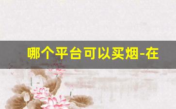 哪个平台可以买烟-在哪个官方可以买烟