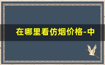 在哪里看仿烟价格-中国烟价格在哪看