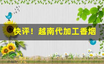 快评！越南代加工香烟批发代理“踔厉骏发”