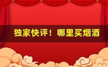 独家快评！哪里买烟酒靠谱“藏之名山，传之其人”