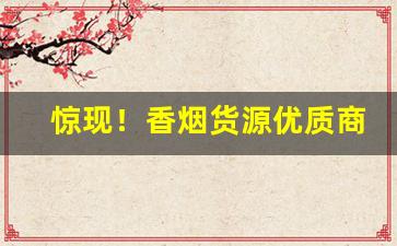 惊现！香烟货源优质商家“恩重丘山”