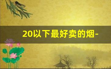 20以下最好卖的烟-30左右销量最好的烟