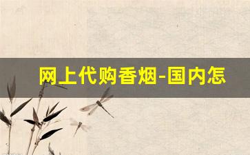 网上代购香烟-国内怎么海淘香烟