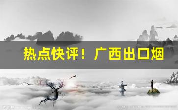 热点快评！广西出口烟一手微信“悲悲切切”