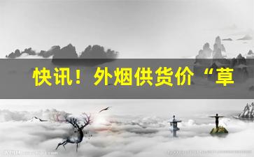 快讯！外烟供货价“草靡风行”