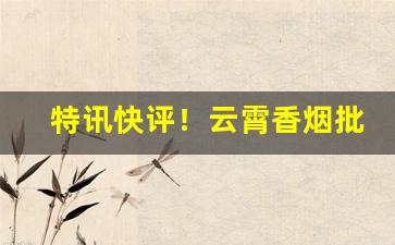 特讯快评！云霄香烟批发官网“膏腴贵游”