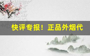快评专报！正品外烟代购网站“横眉立目”