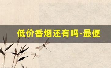 低价香烟还有吗-最便宜的香烟多少块