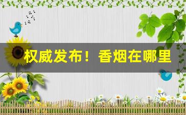 权威发布！香烟在哪里可以搜到店“各从其类”