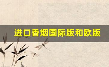 进口香烟国际版和欧版的区别-出口版香烟是真的吗