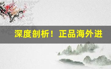 深度剖析！正品海外进口外烟资料大全“点水不漏”