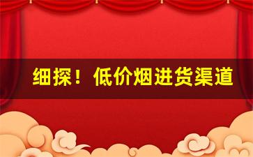 细探！低价烟进货渠道“低首俯心”
