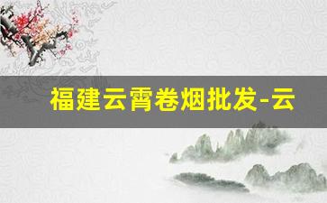 福建云霄卷烟批发-云霄卷烟厂简介