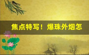 焦点特写！爆珠外烟怎么买“不了了之”