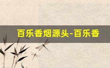 百乐香烟源头-百乐香烟属于哪个地区的