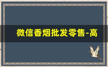微信香烟批发零售-高档香烟卖不动