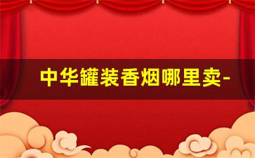 中华罐装香烟哪里卖-中华2000香烟图片