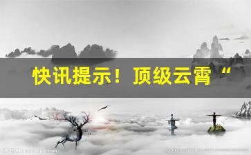 快讯提示！顶级云霄“出头有日”