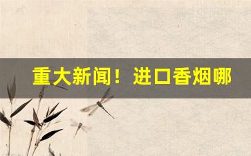 重大新闻！进口香烟哪个口味好“阐幽抉微”