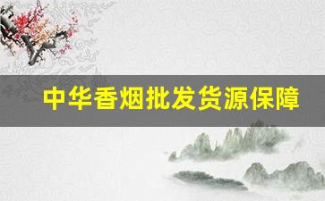 中华香烟批发货源保障-中华香烟哪里有分厂