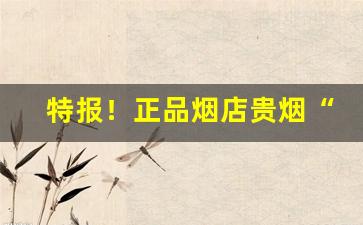 特报！正品烟店贵烟“重兴旗鼓”