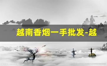 越南香烟一手批发-越南香烟品牌及价格图片