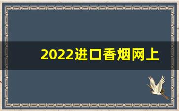 2022进口香烟网上商城-2022中国香烟