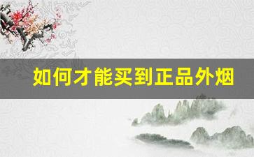 如何才能买到正品外烟-国内能买到的外烟