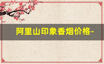 阿里山印象香烟价格-阿里山印象香烟是什么味道的