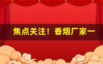 焦点关注！香烟厂家一手货源批发靠谱吗？“傲霜凌雪”