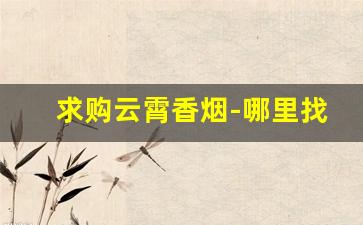 求购云霄香烟-哪里找云霄香烟
