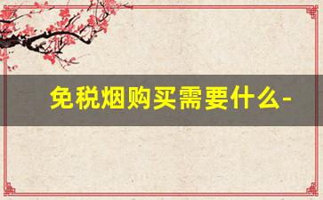免税烟购买需要什么-免税烟为啥便宜