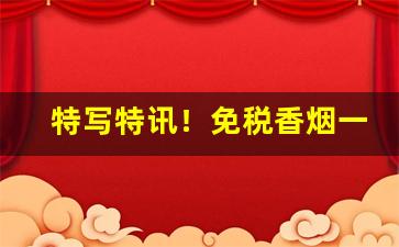 特写特讯！免税香烟一手货源：出口香烟“堆金迭玉”