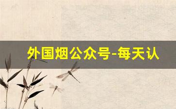 外国烟公众号-每天认识一款外国烟