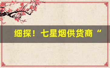 细探！七星烟供货商“爱理不理”