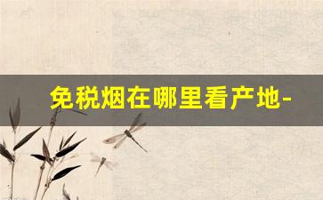 免税烟在哪里看产地-免税烟一般在什么地方买