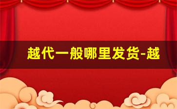 越代一般哪里发货-越代一手拿货价